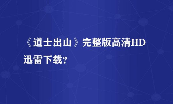《道士出山》完整版高清HD迅雷下载？