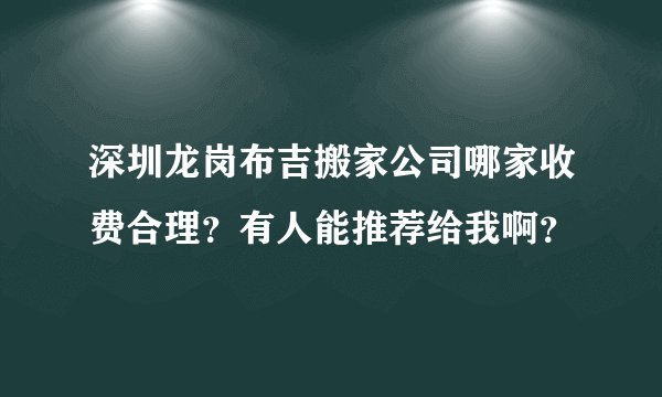 深圳龙岗布吉搬家公司哪家收费合理？有人能推荐给我啊？