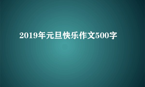 2019年元旦快乐作文500字