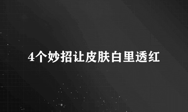 4个妙招让皮肤白里透红