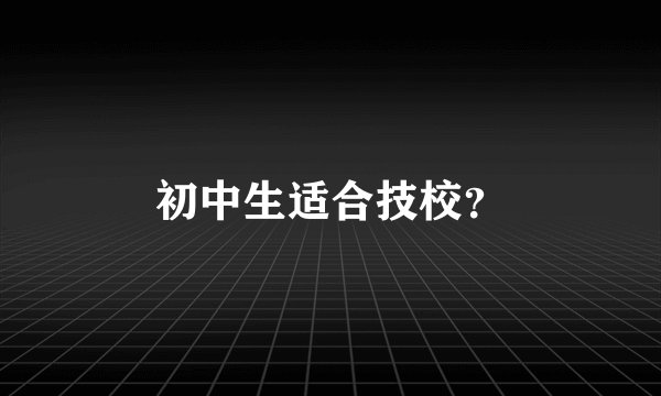 初中生适合技校？