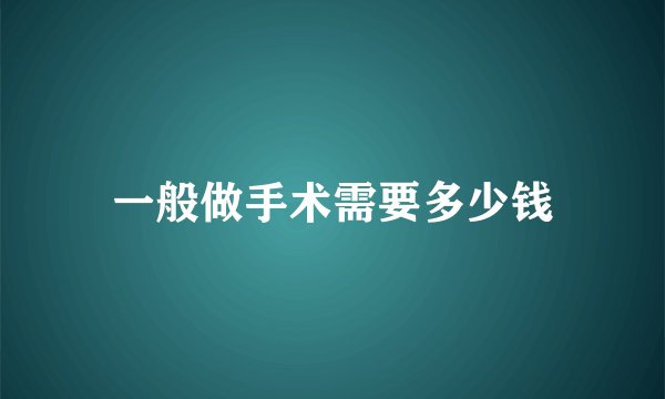 一般做手术需要多少钱
