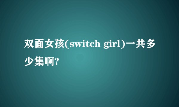 双面女孩(switch girl)一共多少集啊?