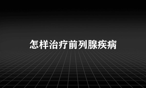 怎样治疗前列腺疾病