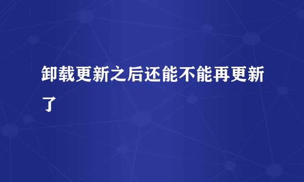 卸载更新之后还能不能再更新了