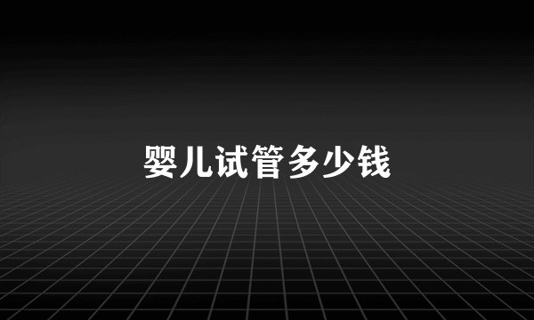 婴儿试管多少钱