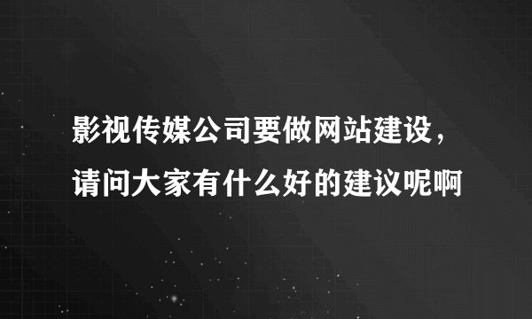 影视传媒公司要做网站建设，请问大家有什么好的建议呢啊