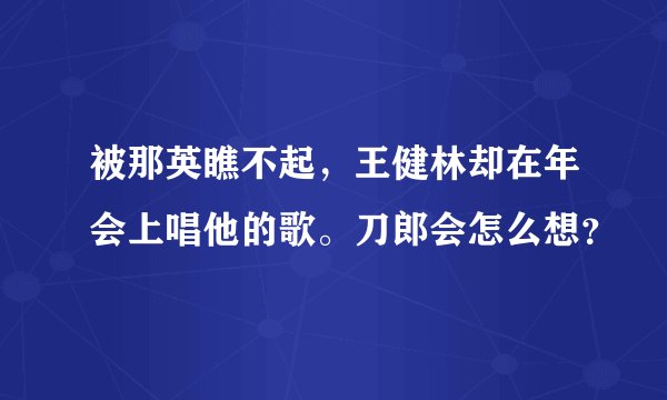 被那英瞧不起，王健林却在年会上唱他的歌。刀郎会怎么想？