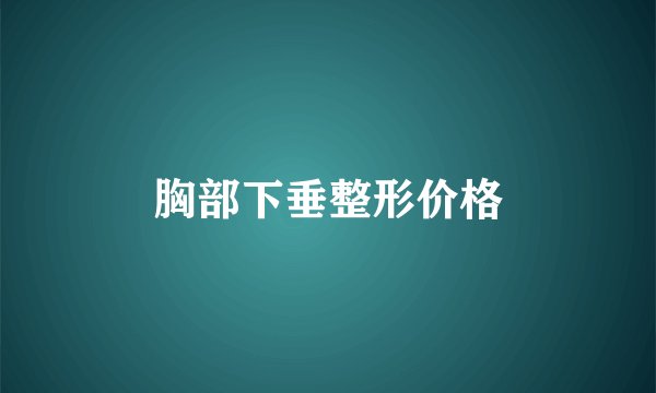 胸部下垂整形价格