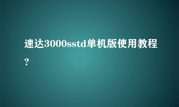 速达3000sstd单机版使用教程？