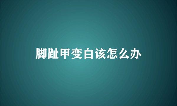 脚趾甲变白该怎么办