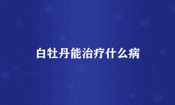 白牡丹能治疗什么病