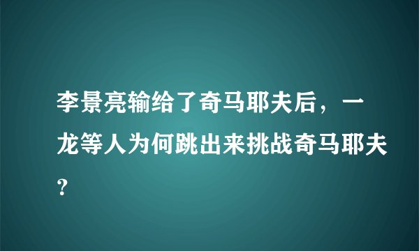 李景亮输给了奇马耶夫后，一龙等人为何跳出来挑战奇马耶夫？