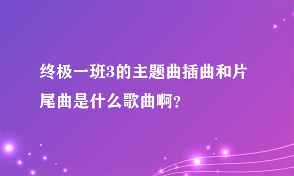 终极一班3的主题曲插曲和片尾曲是什么歌曲啊？
