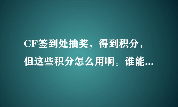 CF签到处抽奖，得到积分，但这些积分怎么用啊。谁能给个详细的步骤啊。。 5分奉送。。。