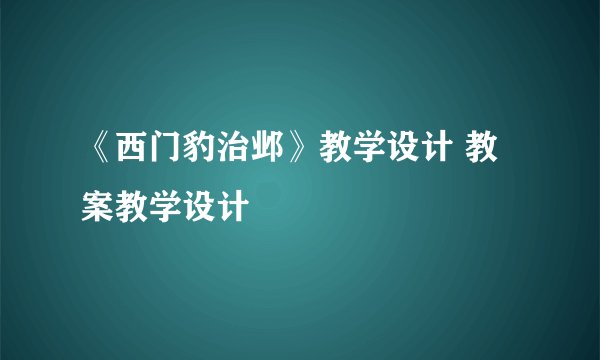 《西门豹治邺》教学设计 教案教学设计