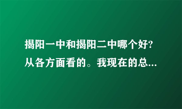 揭阳一中和揭阳二中哪个好?从各方面看的。我现在的总分总是690多？
