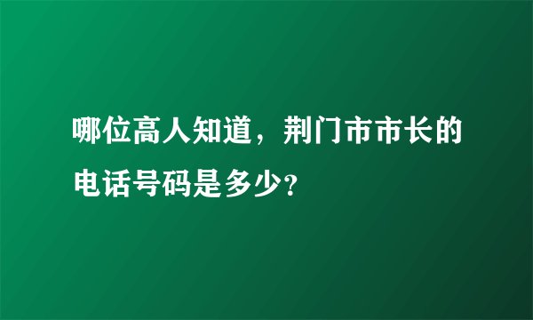 哪位高人知道，荆门市市长的电话号码是多少？