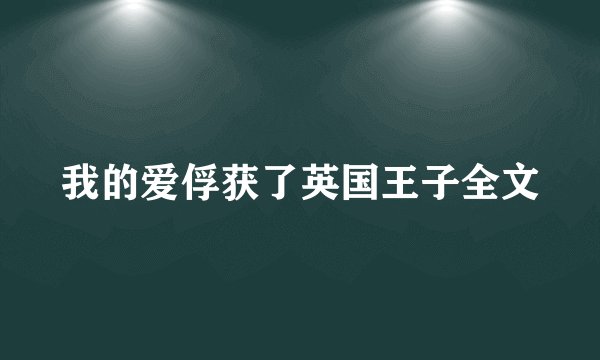 我的爱俘获了英国王子全文