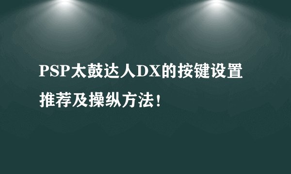 PSP太鼓达人DX的按键设置推荐及操纵方法！