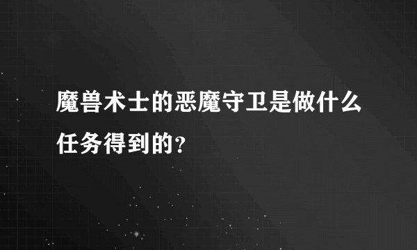 魔兽术士的恶魔守卫是做什么任务得到的？