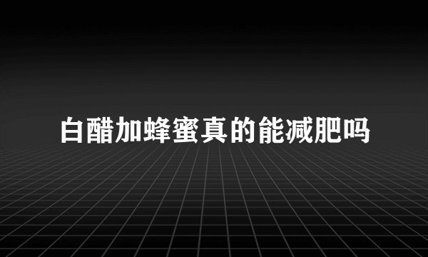 白醋加蜂蜜真的能减肥吗
