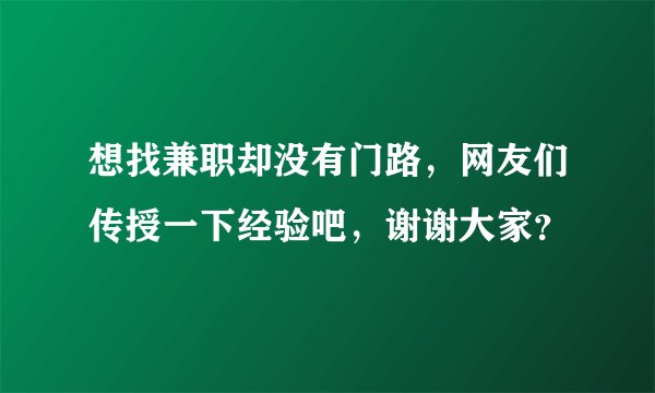 想找兼职却没有门路，网友们传授一下经验吧，谢谢大家？