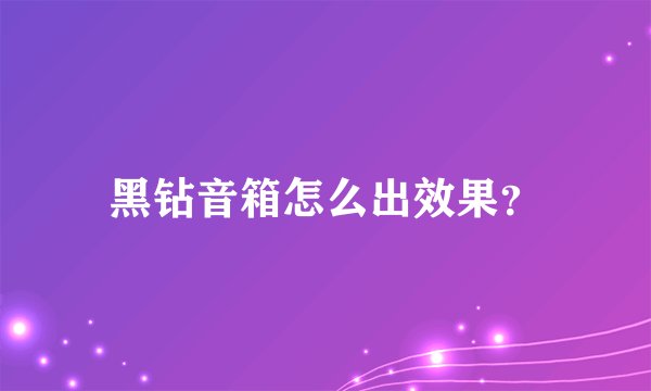 黑钻音箱怎么出效果？