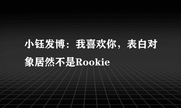 小钰发博：我喜欢你，表白对象居然不是Rookie