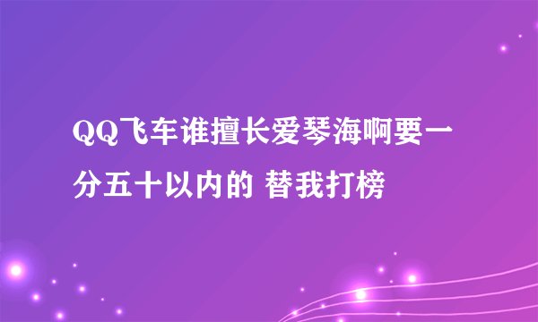 QQ飞车谁擅长爱琴海啊要一分五十以内的 替我打榜