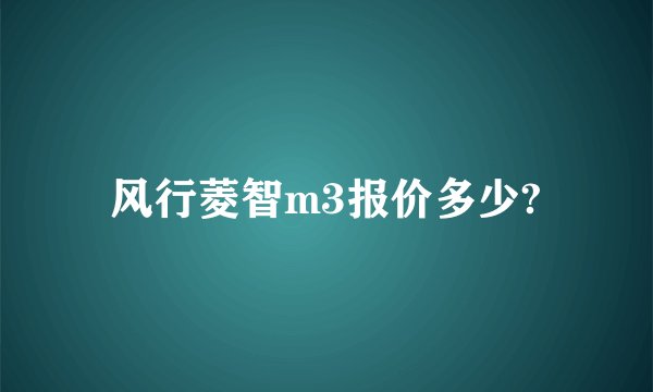 风行菱智m3报价多少?