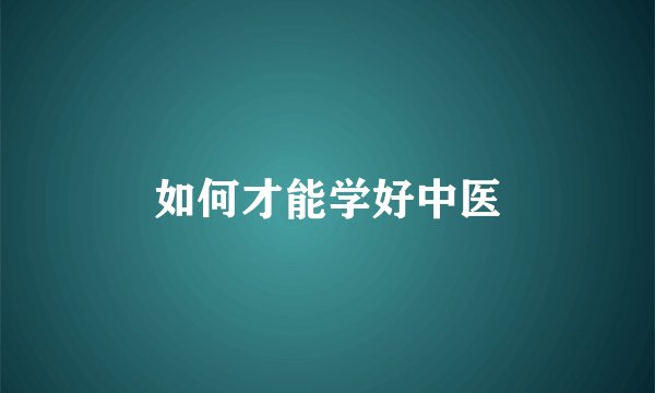 如何才能学好中医