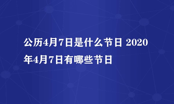 公历4月7日是什么节日 2020年4月7日有哪些节日