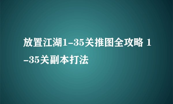 放置江湖1-35关推图全攻略 1-35关副本打法