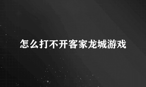 怎么打不开客家龙城游戏
