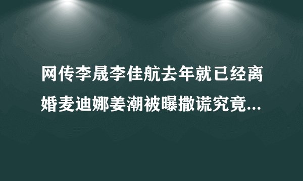 网传李晟李佳航去年就已经离婚麦迪娜姜潮被曝撒谎究竟发生了什么