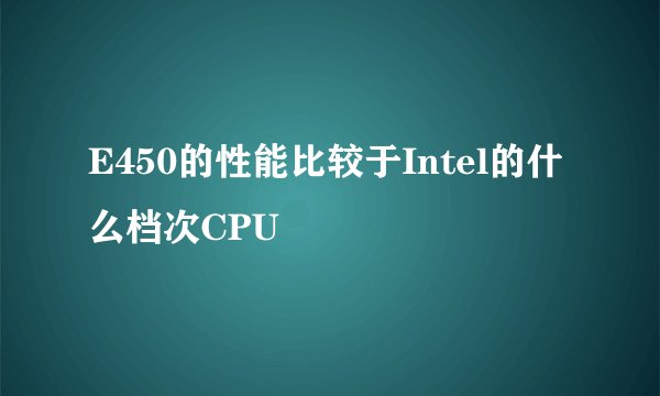 E450的性能比较于Intel的什么档次CPU