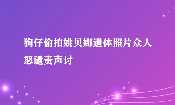 狗仔偷拍姚贝娜遗体照片众人怒谴责声讨