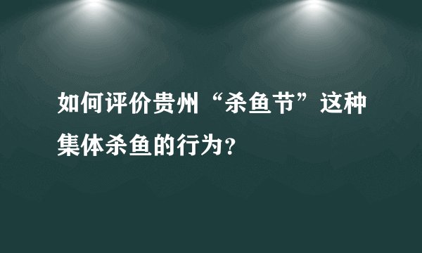 如何评价贵州“杀鱼节”这种集体杀鱼的行为？