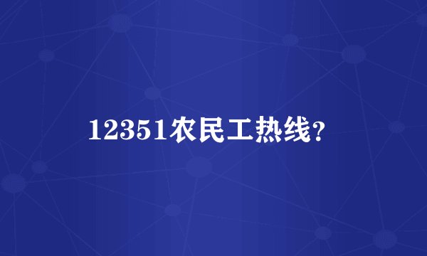 12351农民工热线？