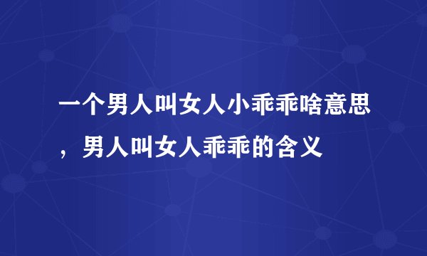 一个男人叫女人小乖乖啥意思，男人叫女人乖乖的含义