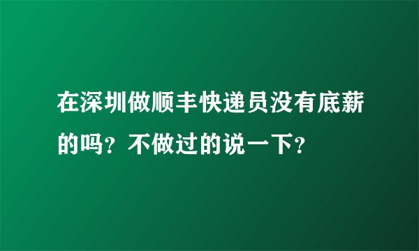 在深圳做顺丰快递员没有底薪的吗？不做过的说一下？