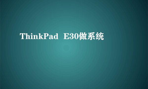 ThinkPad  E30做系统