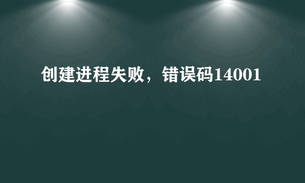 创建进程失败，错误码14001