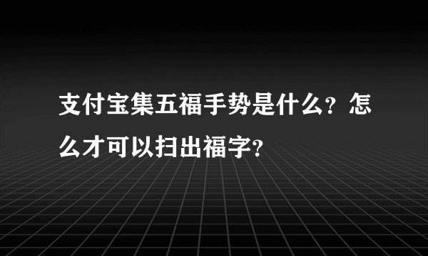支付宝集五福手势是什么？怎么才可以扫出福字？