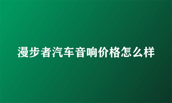 漫步者汽车音响价格怎么样