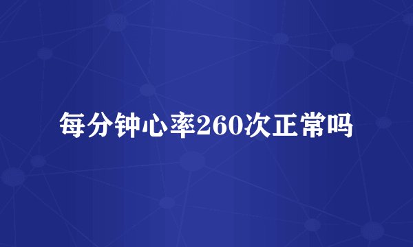 每分钟心率260次正常吗