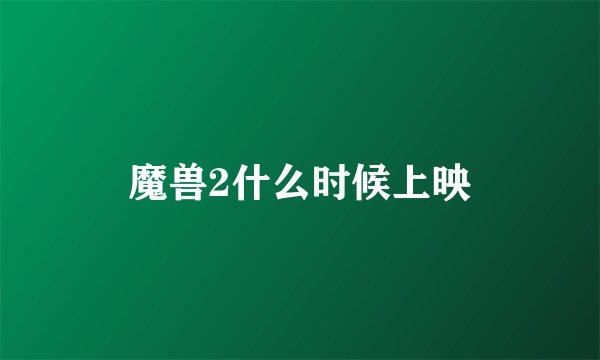 魔兽2什么时候上映