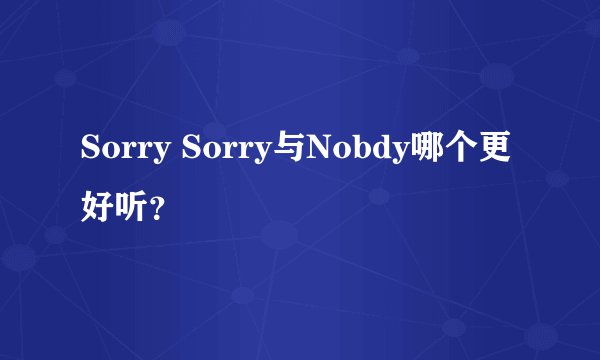 Sorry Sorry与Nobdy哪个更好听？