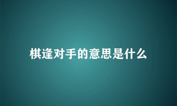 棋逢对手的意思是什么